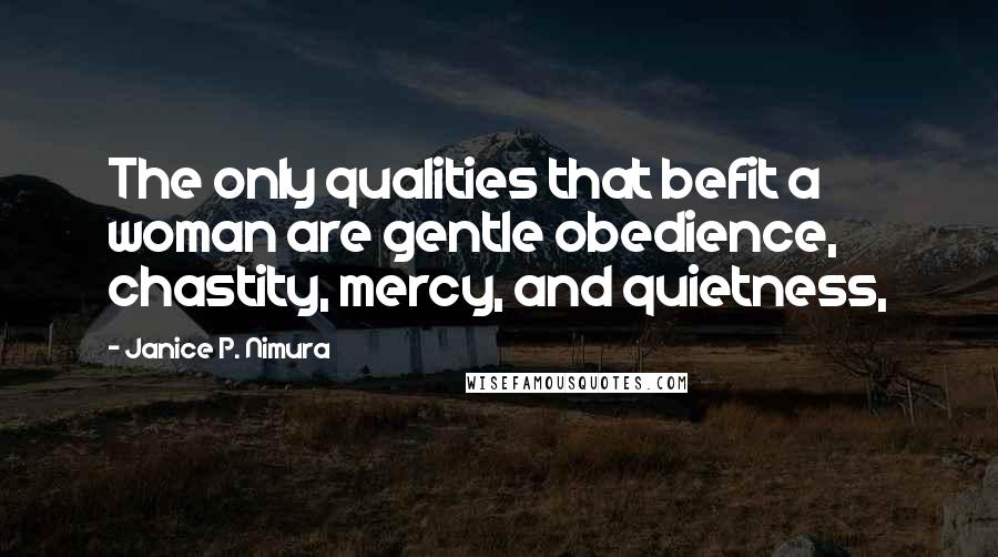 Janice P. Nimura Quotes: The only qualities that befit a woman are gentle obedience, chastity, mercy, and quietness,