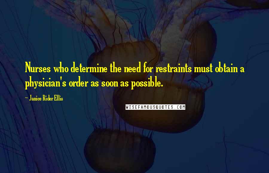 Janice Rider Ellis Quotes: Nurses who determine the need for restraints must obtain a physician's order as soon as possible.