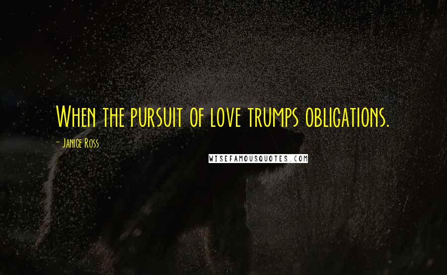 Janice Ross Quotes: When the pursuit of love trumps obligations.