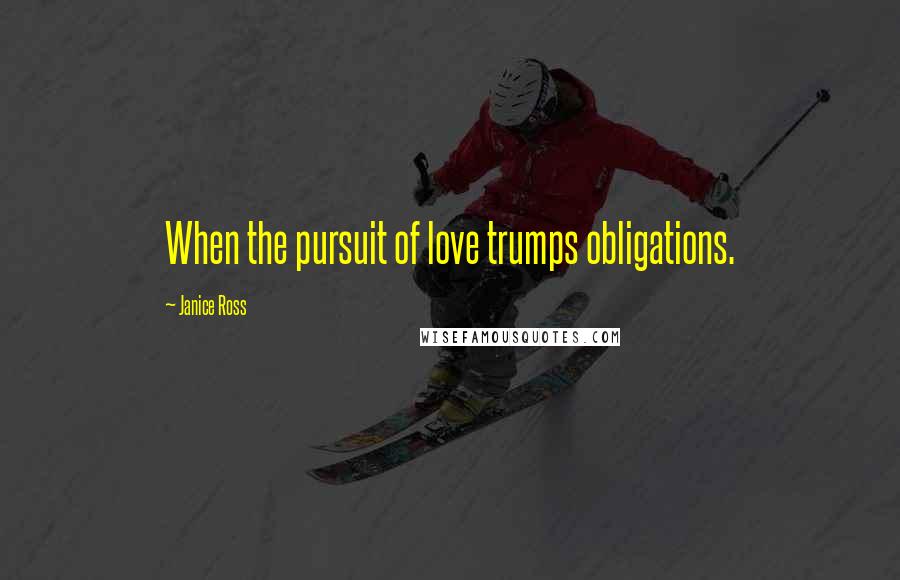 Janice Ross Quotes: When the pursuit of love trumps obligations.