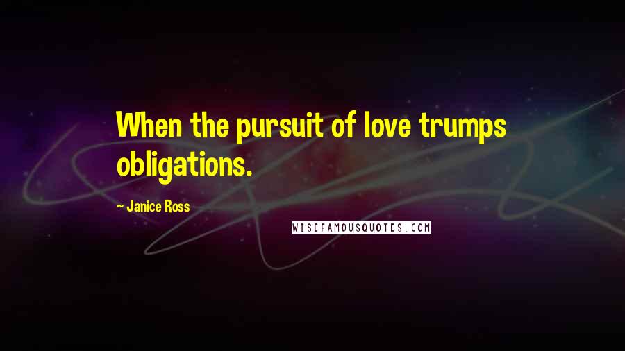 Janice Ross Quotes: When the pursuit of love trumps obligations.