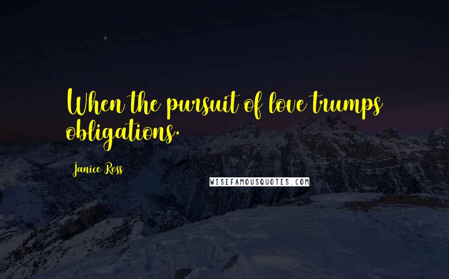 Janice Ross Quotes: When the pursuit of love trumps obligations.