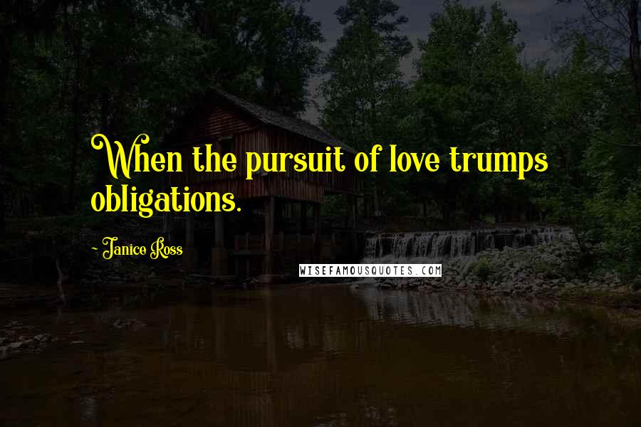 Janice Ross Quotes: When the pursuit of love trumps obligations.