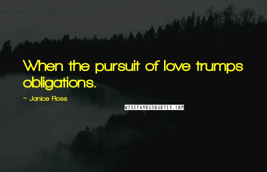 Janice Ross Quotes: When the pursuit of love trumps obligations.