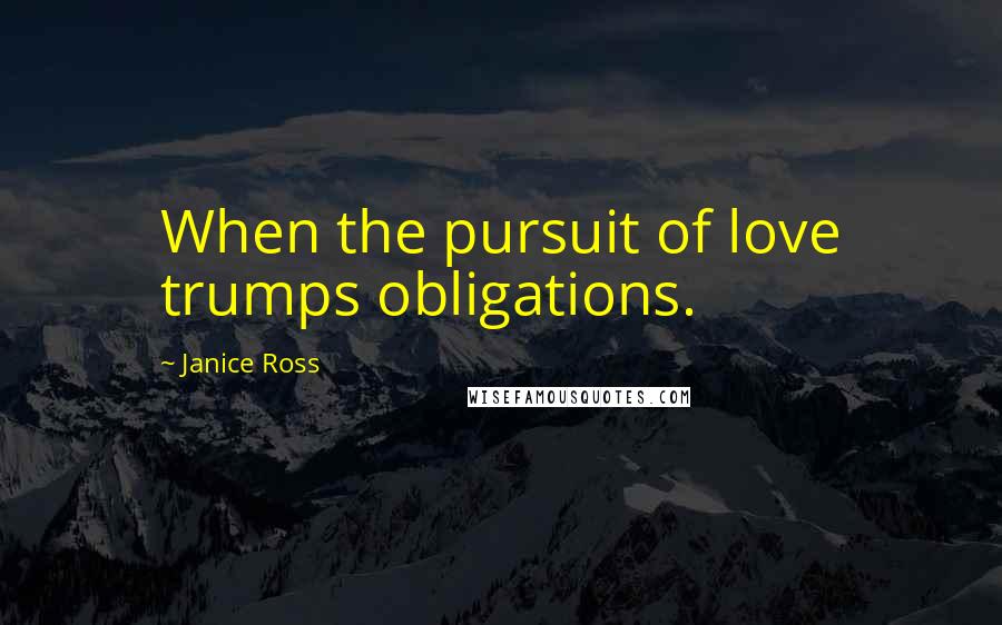 Janice Ross Quotes: When the pursuit of love trumps obligations.