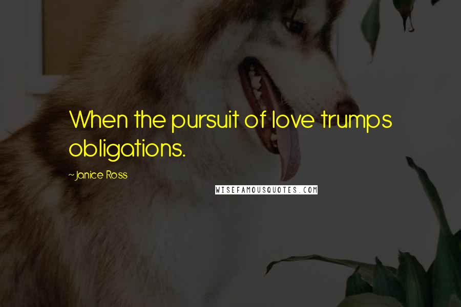 Janice Ross Quotes: When the pursuit of love trumps obligations.