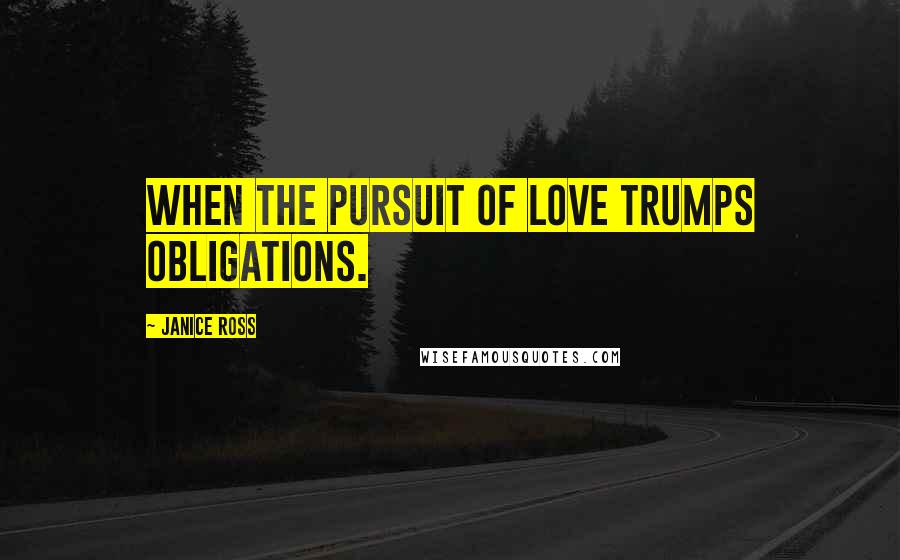 Janice Ross Quotes: When the pursuit of love trumps obligations.