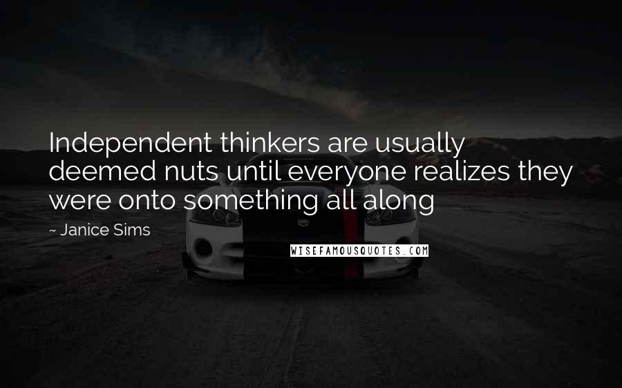 Janice Sims Quotes: Independent thinkers are usually deemed nuts until everyone realizes they were onto something all along