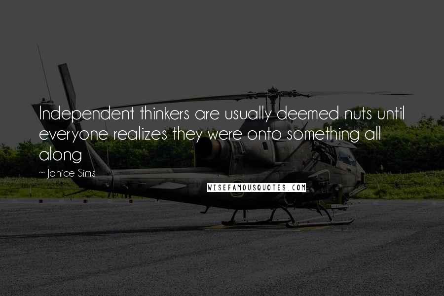 Janice Sims Quotes: Independent thinkers are usually deemed nuts until everyone realizes they were onto something all along