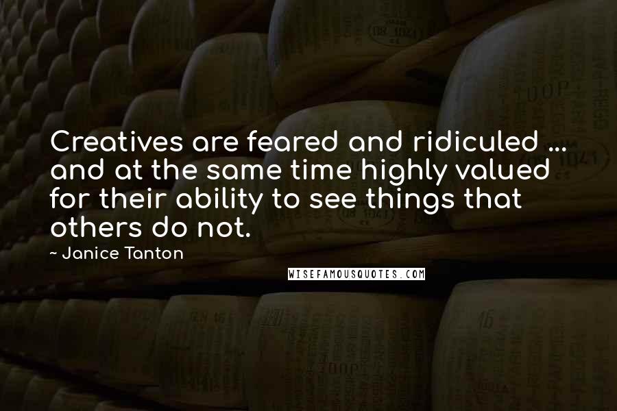 Janice Tanton Quotes: Creatives are feared and ridiculed ... and at the same time highly valued for their ability to see things that others do not.