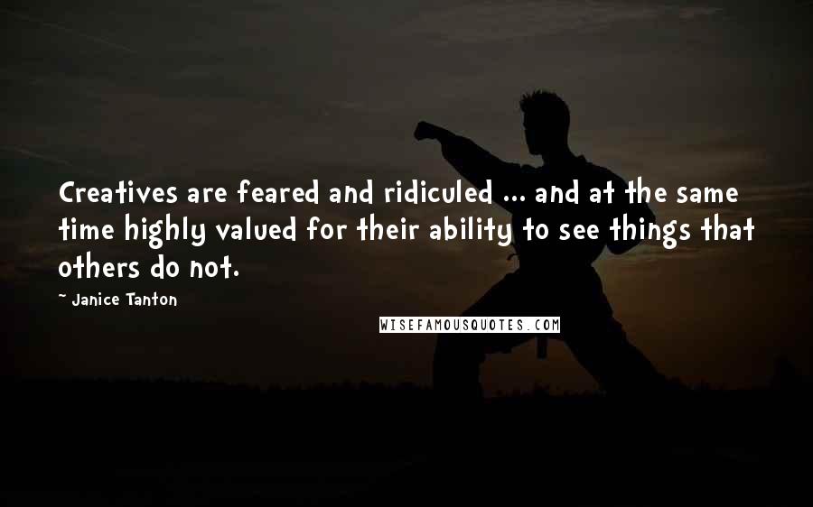 Janice Tanton Quotes: Creatives are feared and ridiculed ... and at the same time highly valued for their ability to see things that others do not.