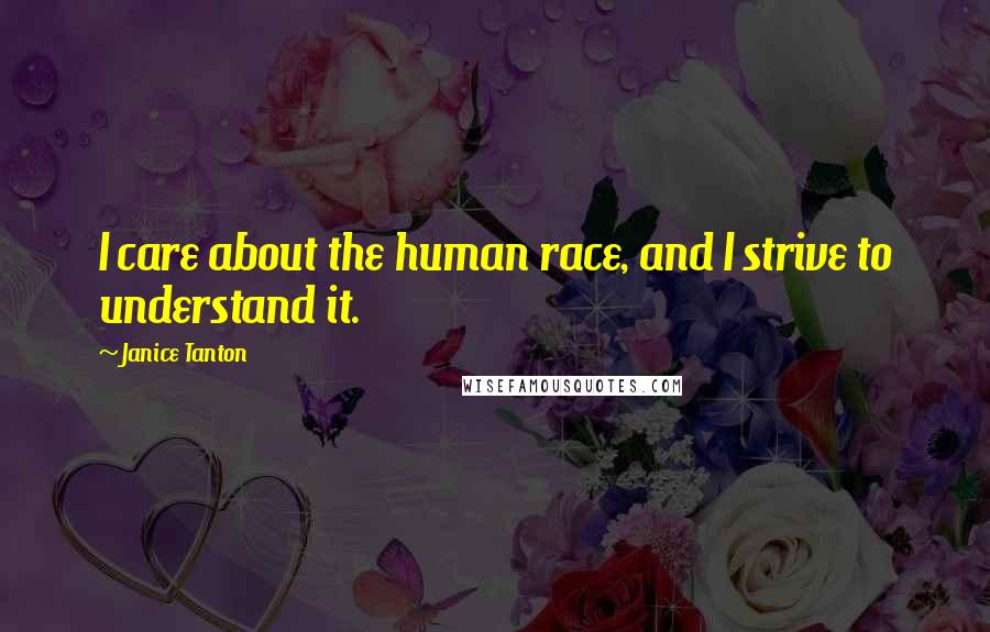 Janice Tanton Quotes: I care about the human race, and I strive to understand it.