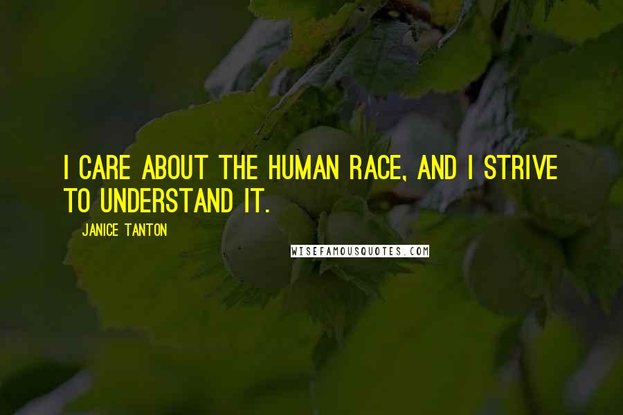 Janice Tanton Quotes: I care about the human race, and I strive to understand it.