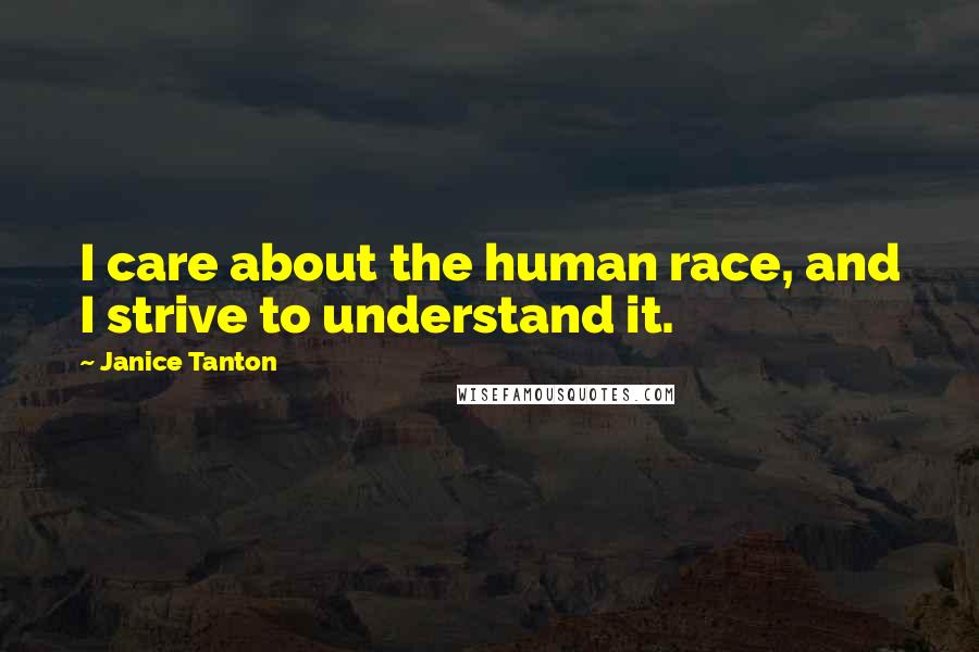 Janice Tanton Quotes: I care about the human race, and I strive to understand it.