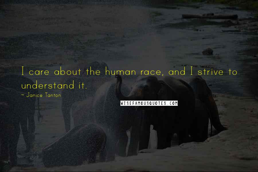 Janice Tanton Quotes: I care about the human race, and I strive to understand it.