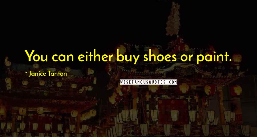 Janice Tanton Quotes: You can either buy shoes or paint.