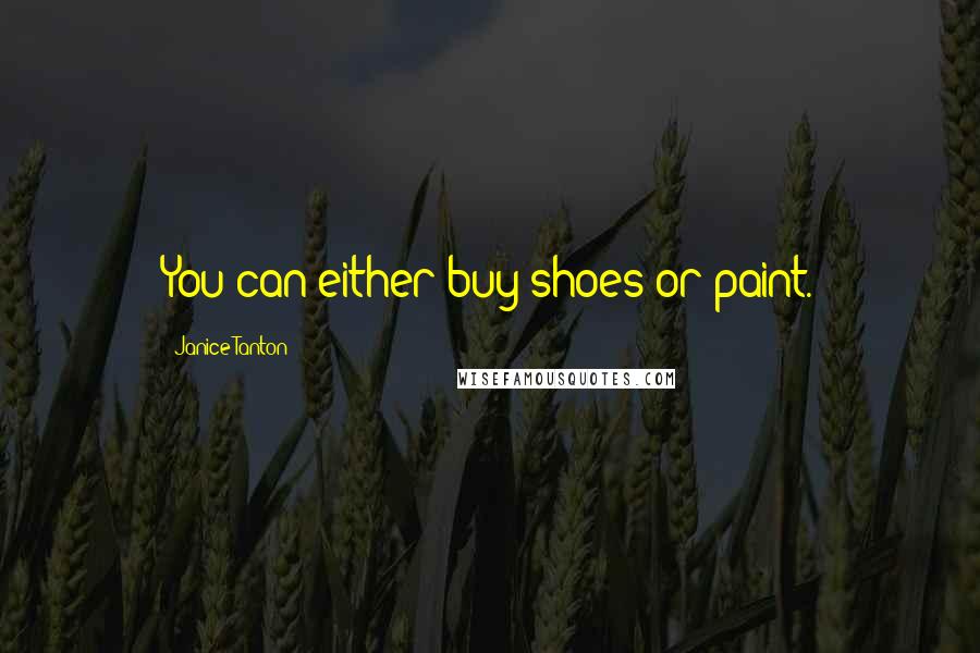 Janice Tanton Quotes: You can either buy shoes or paint.
