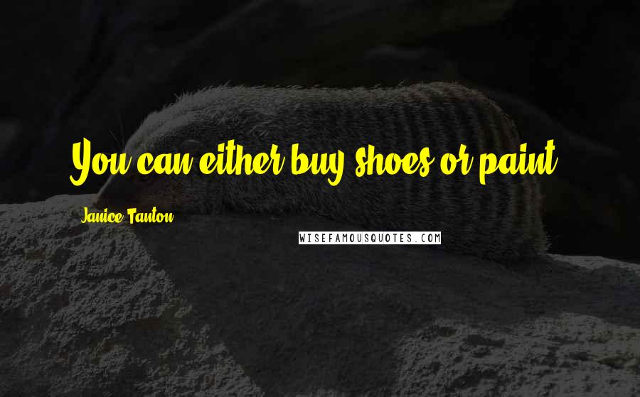 Janice Tanton Quotes: You can either buy shoes or paint.