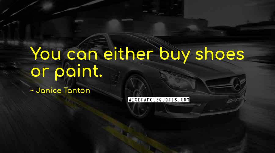 Janice Tanton Quotes: You can either buy shoes or paint.