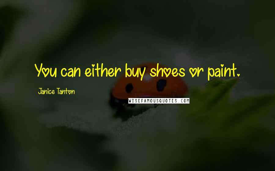 Janice Tanton Quotes: You can either buy shoes or paint.