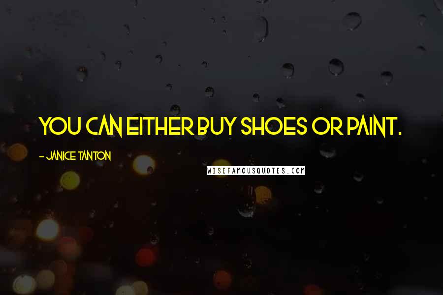 Janice Tanton Quotes: You can either buy shoes or paint.