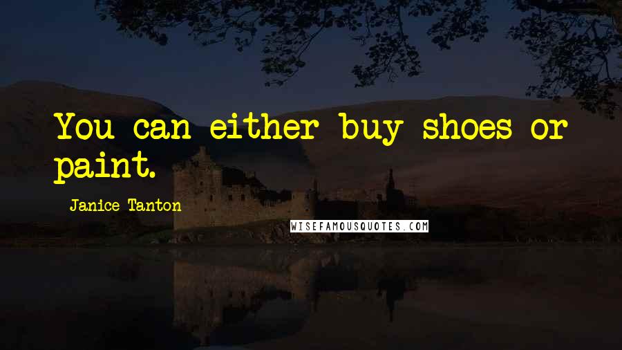 Janice Tanton Quotes: You can either buy shoes or paint.