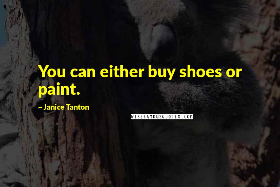 Janice Tanton Quotes: You can either buy shoes or paint.