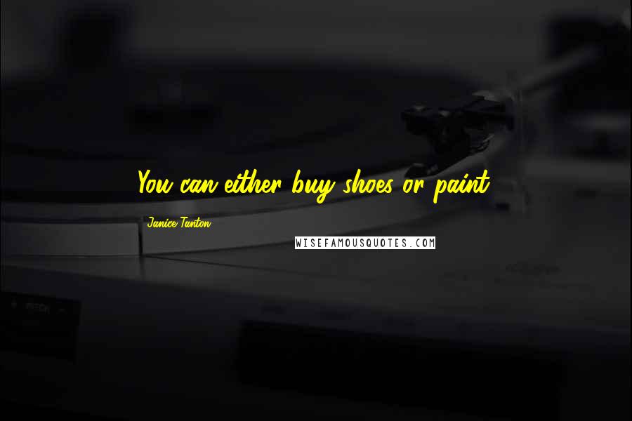Janice Tanton Quotes: You can either buy shoes or paint.