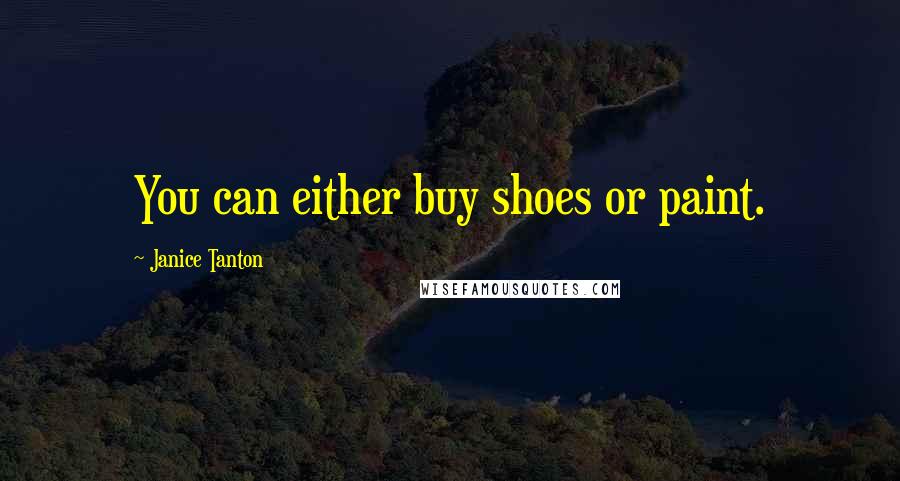 Janice Tanton Quotes: You can either buy shoes or paint.