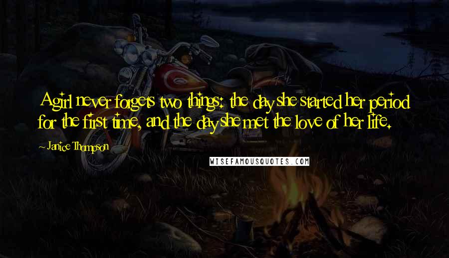 Janice Thompson Quotes: A girl never forgets two things: the day she started her period for the first time, and the day she met the love of her life.