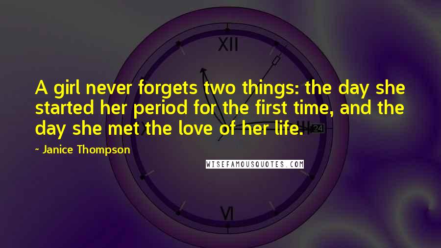 Janice Thompson Quotes: A girl never forgets two things: the day she started her period for the first time, and the day she met the love of her life.