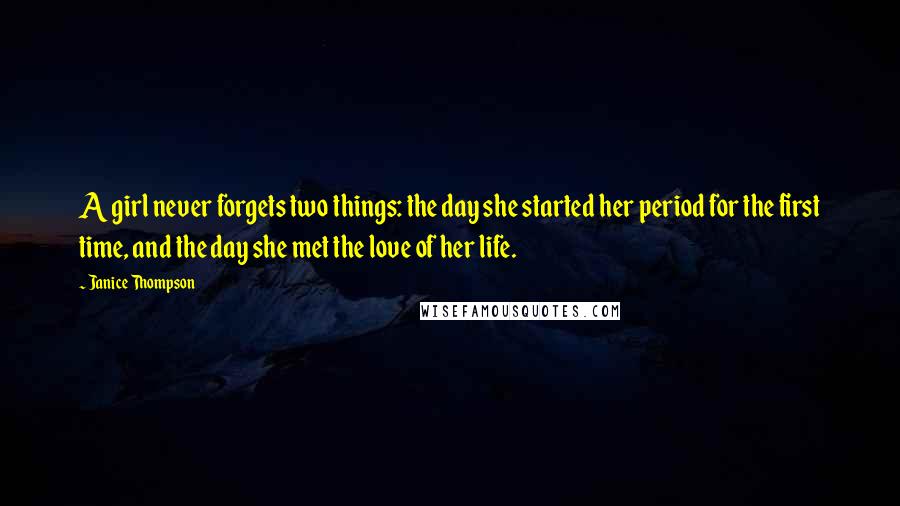 Janice Thompson Quotes: A girl never forgets two things: the day she started her period for the first time, and the day she met the love of her life.
