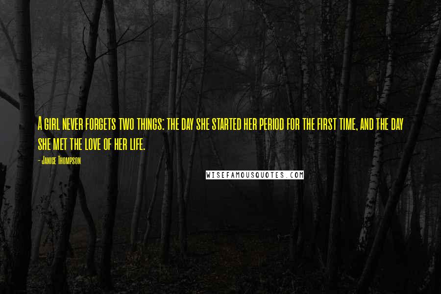 Janice Thompson Quotes: A girl never forgets two things: the day she started her period for the first time, and the day she met the love of her life.