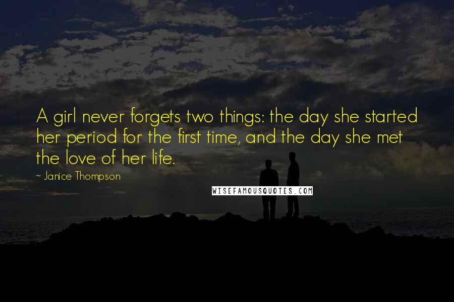 Janice Thompson Quotes: A girl never forgets two things: the day she started her period for the first time, and the day she met the love of her life.