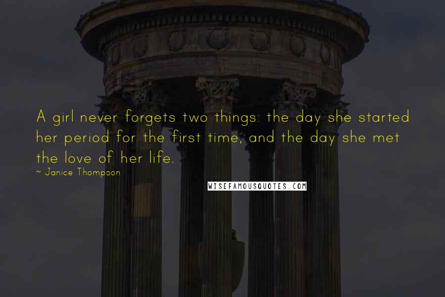 Janice Thompson Quotes: A girl never forgets two things: the day she started her period for the first time, and the day she met the love of her life.