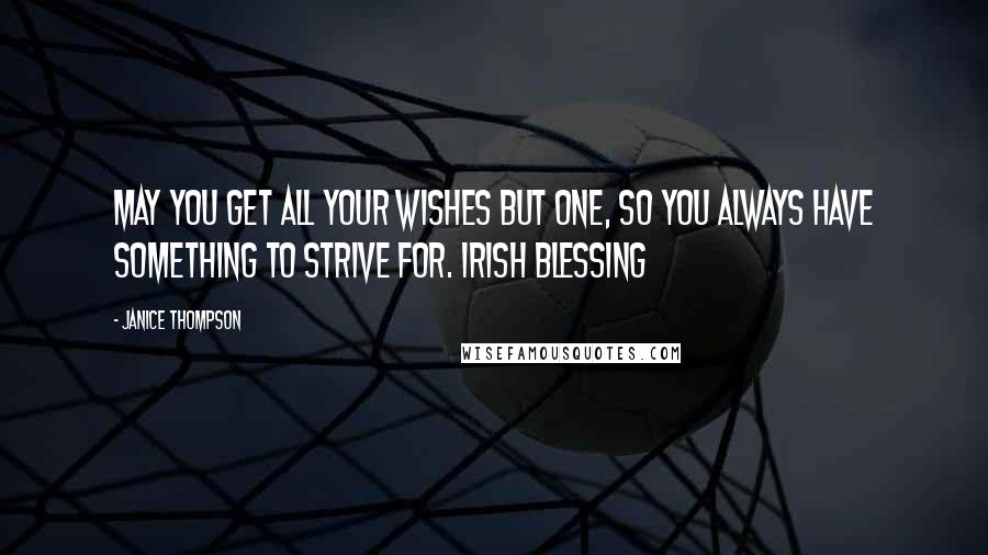 Janice Thompson Quotes: May you get all your wishes but one, So you always have something to strive for. Irish blessing