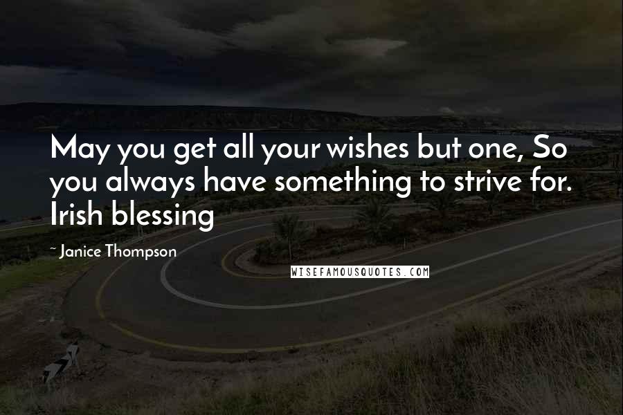 Janice Thompson Quotes: May you get all your wishes but one, So you always have something to strive for. Irish blessing