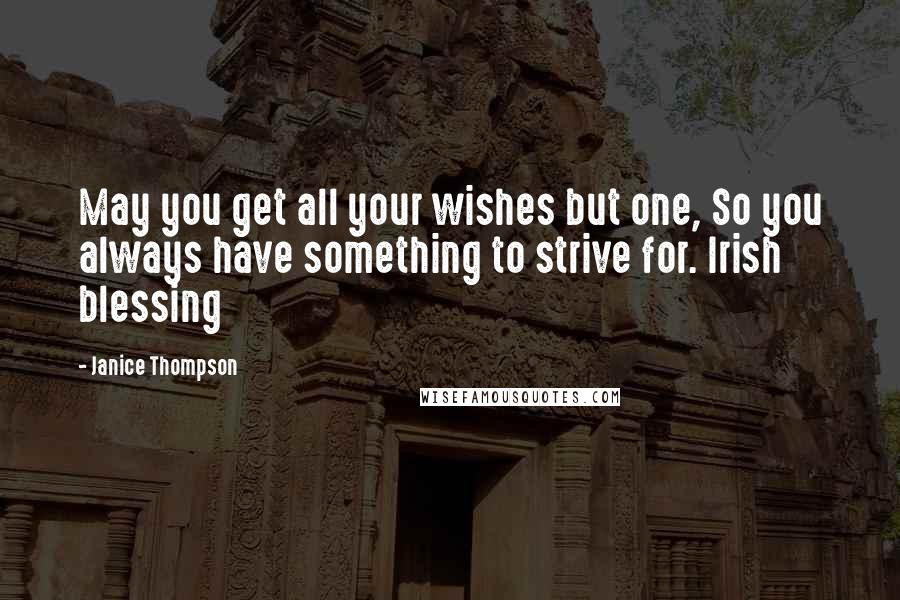 Janice Thompson Quotes: May you get all your wishes but one, So you always have something to strive for. Irish blessing