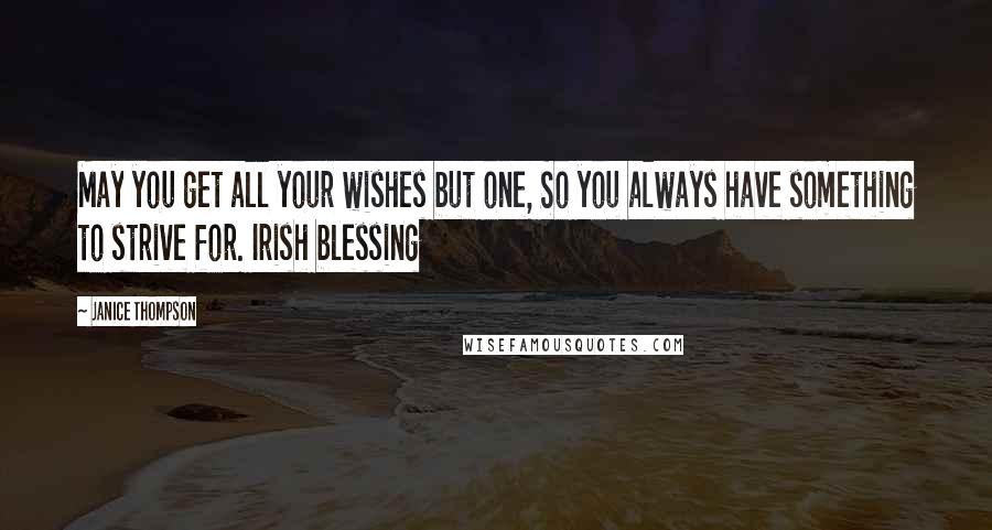 Janice Thompson Quotes: May you get all your wishes but one, So you always have something to strive for. Irish blessing