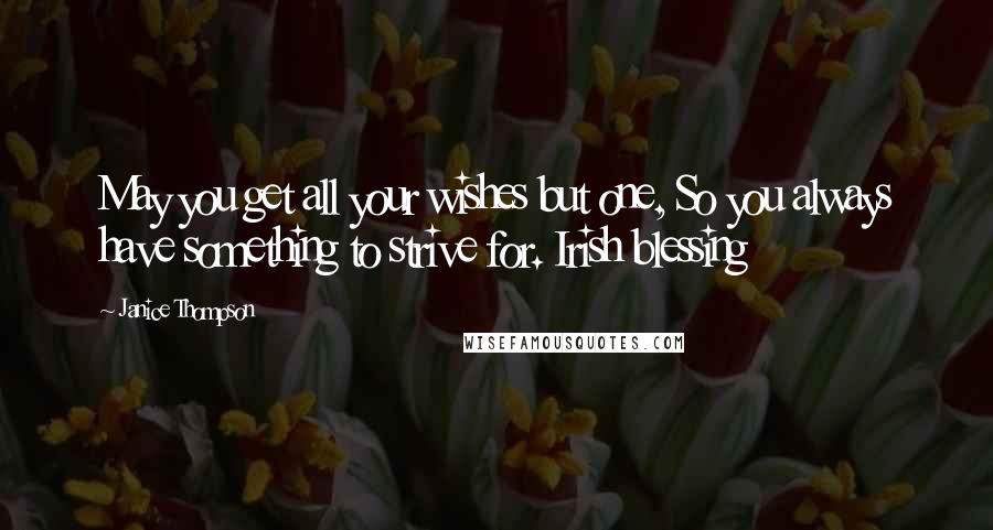 Janice Thompson Quotes: May you get all your wishes but one, So you always have something to strive for. Irish blessing