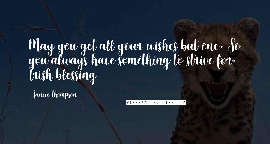 Janice Thompson Quotes: May you get all your wishes but one, So you always have something to strive for. Irish blessing