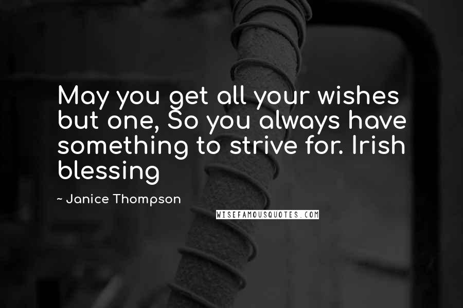 Janice Thompson Quotes: May you get all your wishes but one, So you always have something to strive for. Irish blessing