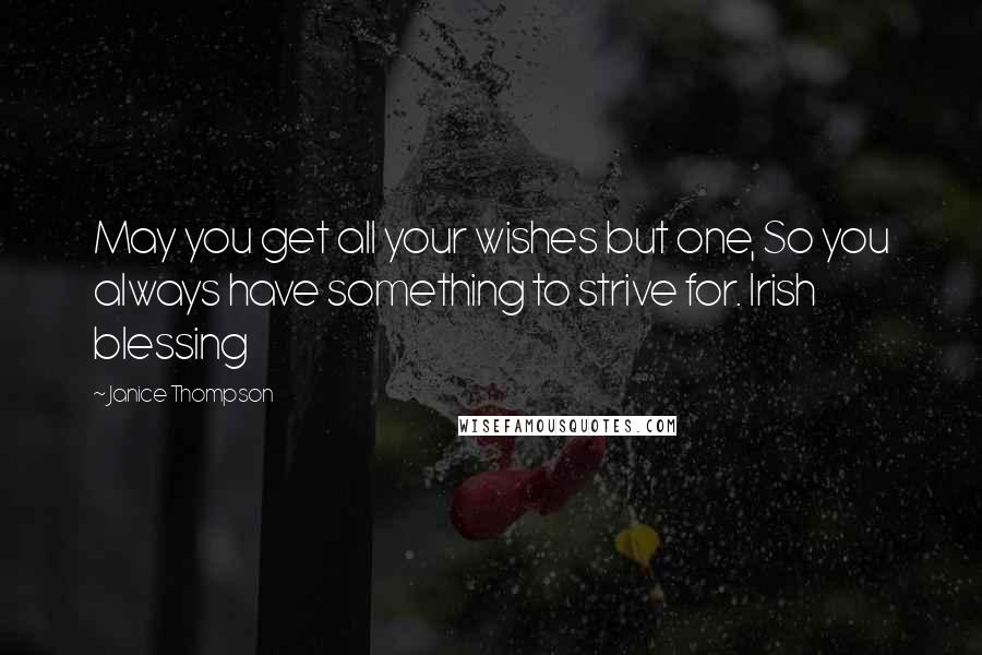 Janice Thompson Quotes: May you get all your wishes but one, So you always have something to strive for. Irish blessing