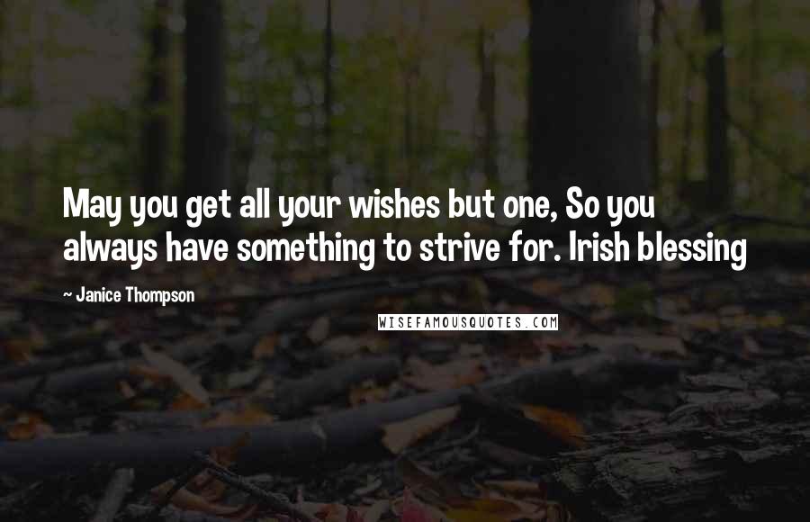 Janice Thompson Quotes: May you get all your wishes but one, So you always have something to strive for. Irish blessing