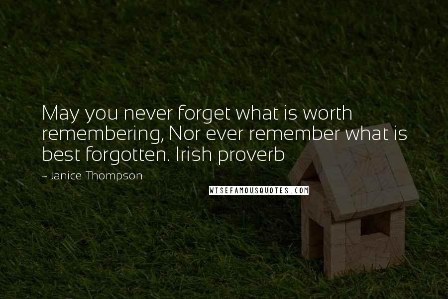 Janice Thompson Quotes: May you never forget what is worth remembering, Nor ever remember what is best forgotten. Irish proverb