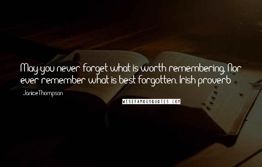 Janice Thompson Quotes: May you never forget what is worth remembering, Nor ever remember what is best forgotten. Irish proverb