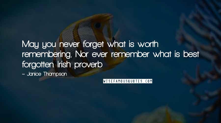 Janice Thompson Quotes: May you never forget what is worth remembering, Nor ever remember what is best forgotten. Irish proverb