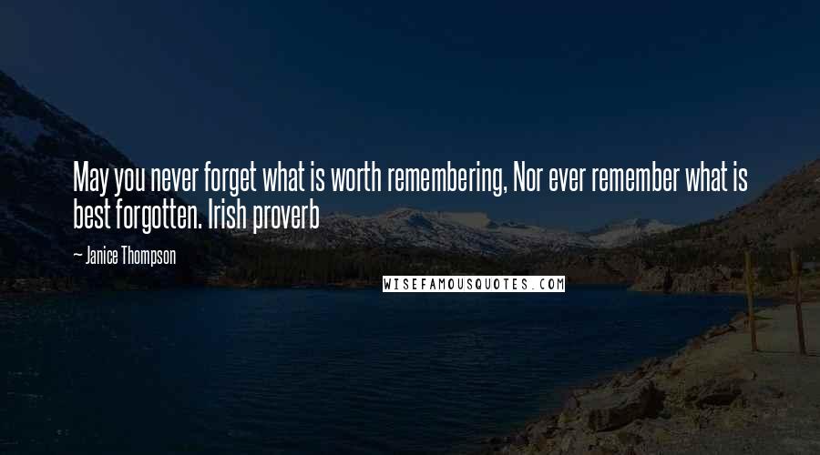 Janice Thompson Quotes: May you never forget what is worth remembering, Nor ever remember what is best forgotten. Irish proverb