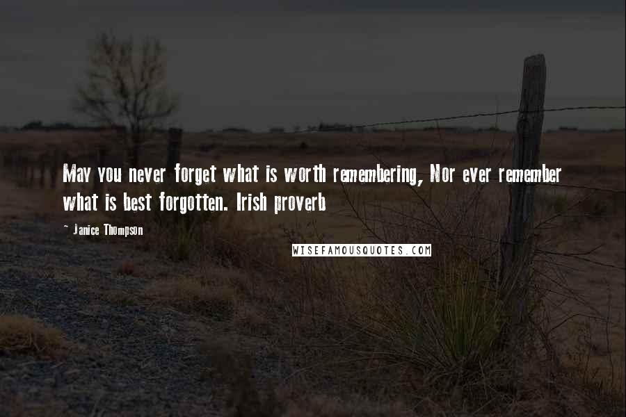 Janice Thompson Quotes: May you never forget what is worth remembering, Nor ever remember what is best forgotten. Irish proverb