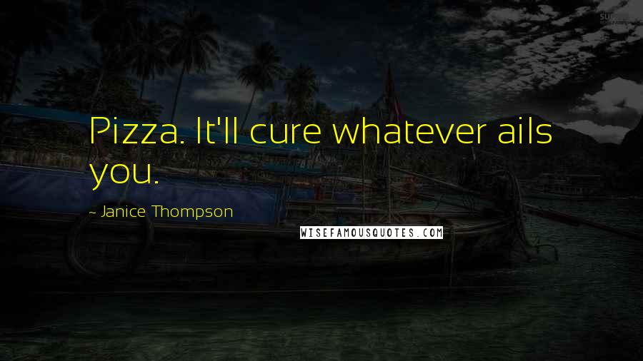 Janice Thompson Quotes: Pizza. It'll cure whatever ails you.